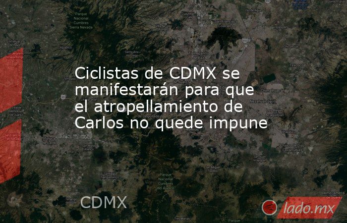 Ciclistas de CDMX se manifestarán para que el atropellamiento de Carlos no quede impune. Noticias en tiempo real