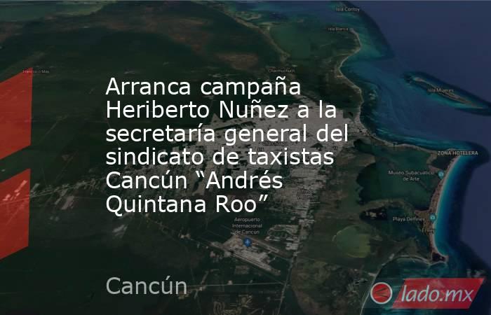 Arranca campaña Heriberto Nuñez a la secretaría general del sindicato de taxistas Cancún “Andrés Quintana Roo”. Noticias en tiempo real