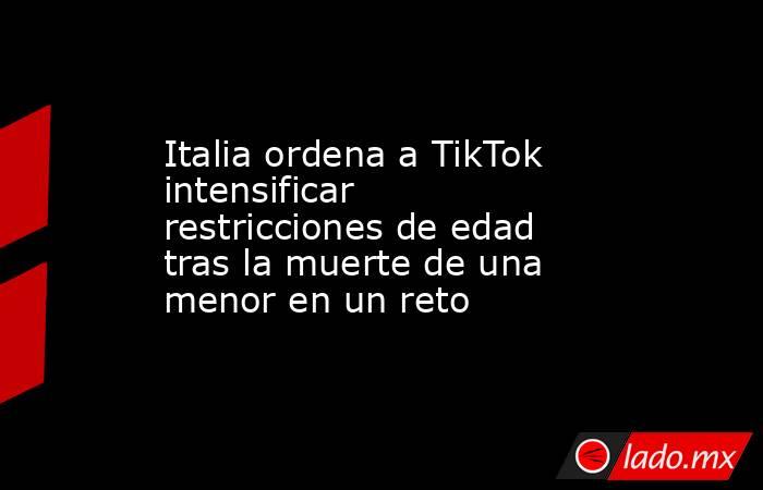 Italia ordena a TikTok intensificar restricciones de edad tras la muerte de una menor en un reto. Noticias en tiempo real