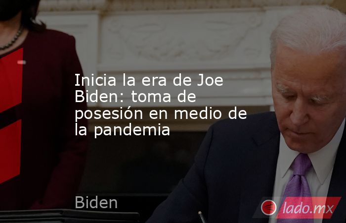 Inicia la era de Joe Biden: toma de posesión en medio de la pandemia. Noticias en tiempo real