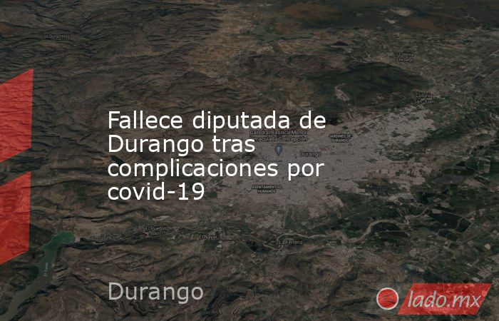 Fallece diputada de Durango tras complicaciones por covid-19. Noticias en tiempo real