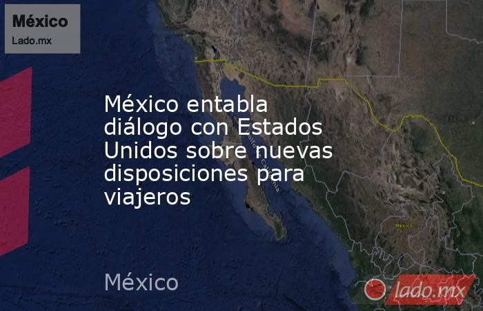México entabla diálogo con Estados Unidos sobre nuevas disposiciones para viajeros. Noticias en tiempo real