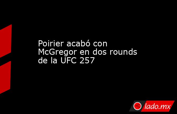 Poirier acabó con McGregor en dos rounds de la UFC 257. Noticias en tiempo real