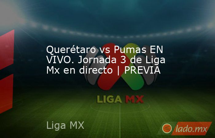 Querétaro vs Pumas EN VIVO. Jornada 3 de Liga Mx en directo | PREVIA. Noticias en tiempo real
