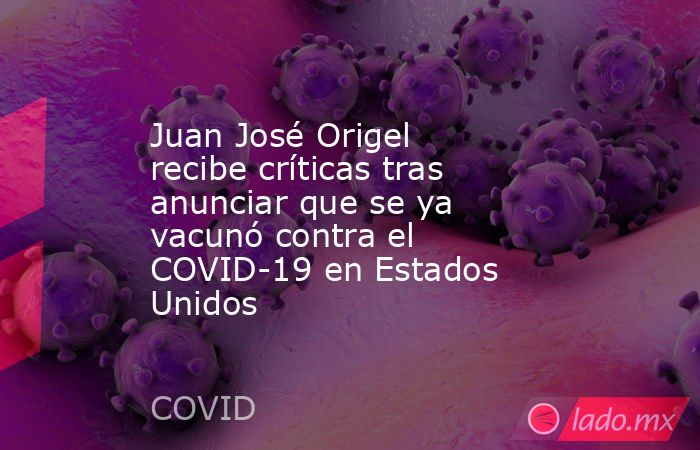 Juan José Origel recibe críticas tras anunciar que se ya vacunó contra el COVID-19 en Estados Unidos. Noticias en tiempo real