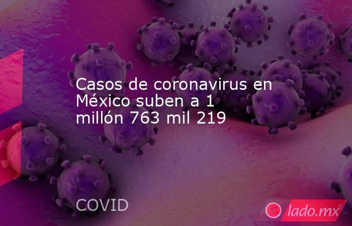 Casos de coronavirus en México suben a 1 millón 763 mil 219. Noticias en tiempo real