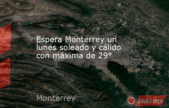 Espera Monterrey un lunes soleado y cálido con máxima de 29° . Noticias en tiempo real