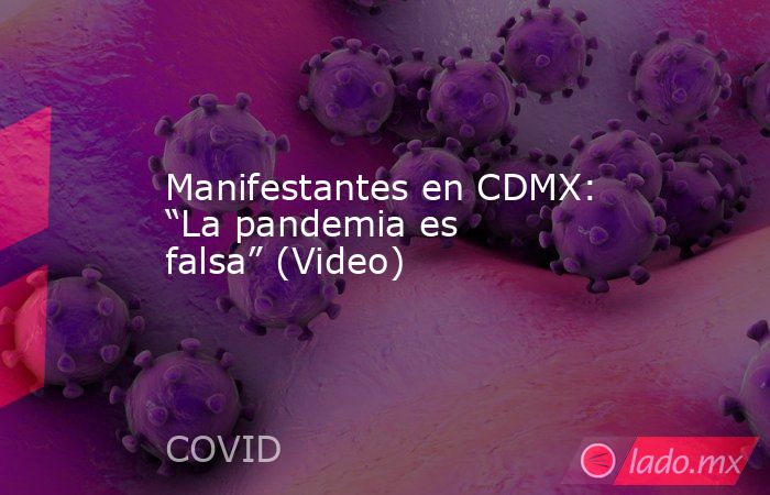 Manifestantes en CDMX: “La pandemia es falsa” (Video). Noticias en tiempo real