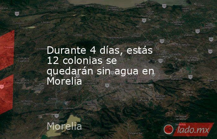 Durante 4 días, estás 12 colonias se quedarán sin agua en Morelia. Noticias en tiempo real