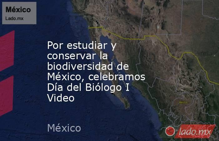 Por estudiar y conservar la biodiversidad de México, celebramos Día del Biólogo I Video. Noticias en tiempo real
