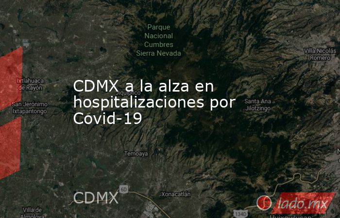 CDMX a la alza en hospitalizaciones por Covid-19. Noticias en tiempo real