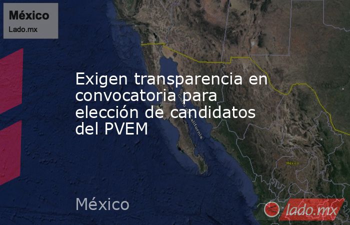 Exigen transparencia en convocatoria para elección de candidatos del PVEM. Noticias en tiempo real