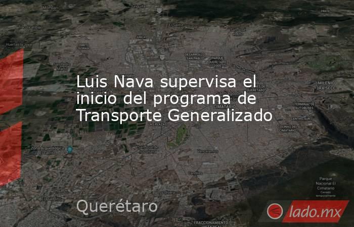 Luis Nava supervisa el inicio del programa de Transporte Generalizado. Noticias en tiempo real
