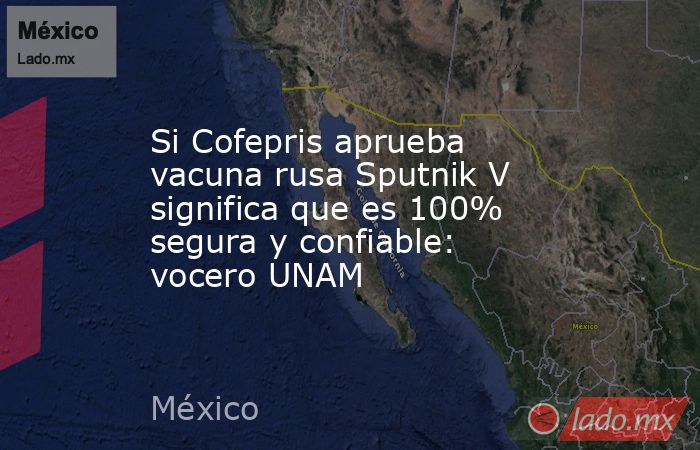 Si Cofepris aprueba vacuna rusa Sputnik V significa que es 100% segura y confiable: vocero UNAM. Noticias en tiempo real