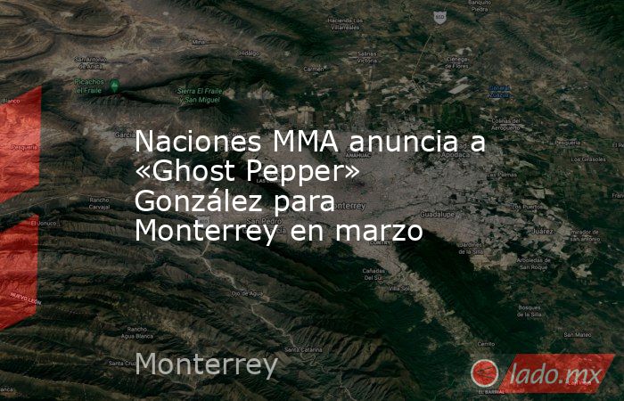 Naciones MMA anuncia a «Ghost Pepper» González para Monterrey en marzo. Noticias en tiempo real