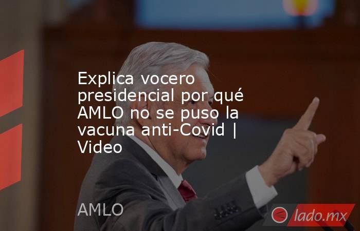 Explica vocero presidencial por qué AMLO no se puso la vacuna anti-Covid | Video. Noticias en tiempo real