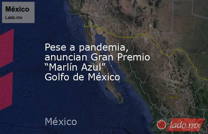 Pese a pandemia, anuncian Gran Premio “Marlín Azul” Golfo de México. Noticias en tiempo real