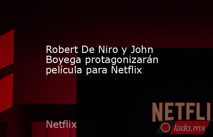 Robert De Niro y John Boyega protagonizarán película para Netflix. Noticias en tiempo real