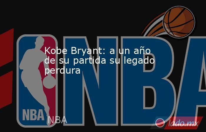 Kobe Bryant: a un año de su partida su legado perdura. Noticias en tiempo real