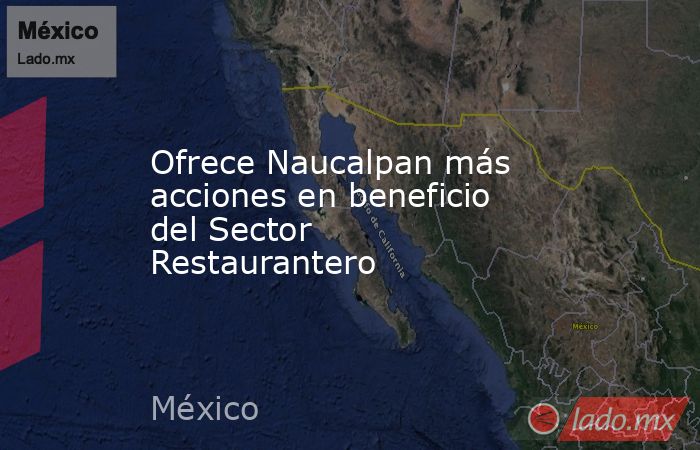 Ofrece Naucalpan más acciones en beneficio del Sector Restaurantero. Noticias en tiempo real