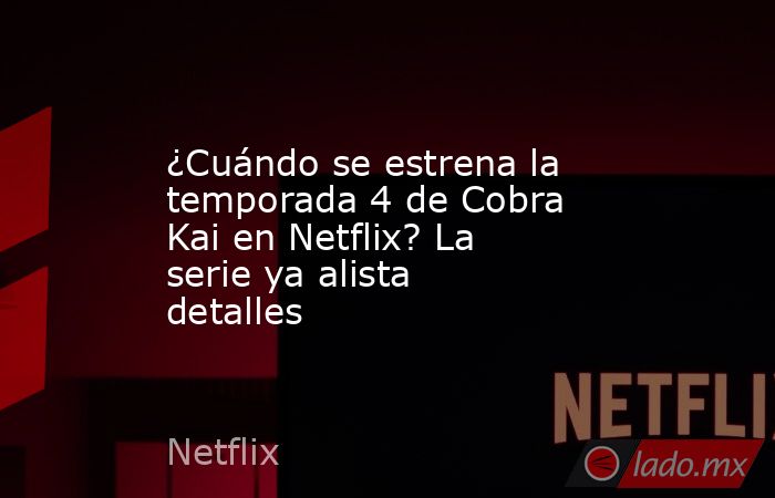 ¿Cuándo se estrena la temporada 4 de Cobra Kai en Netflix? La serie ya alista detalles. Noticias en tiempo real