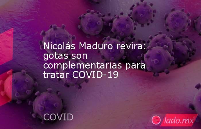 Nicolás Maduro revira: gotas son complementarias para tratar COVID-19. Noticias en tiempo real