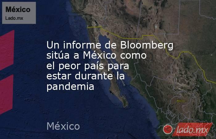 Un informe de Bloomberg sitúa a México como el peor país para estar durante la pandemia. Noticias en tiempo real