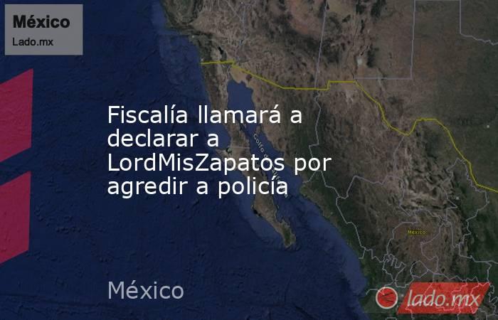 Fiscalía llamará a declarar a LordMisZapatos por agredir a policía. Noticias en tiempo real