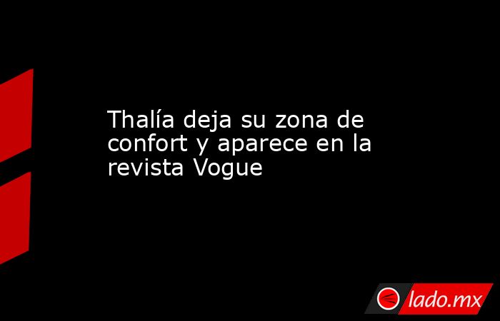 Thalía deja su zona de confort y aparece en la revista Vogue. Noticias en tiempo real