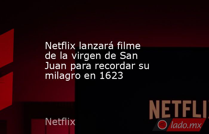 Netflix lanzará filme de la virgen de San Juan para recordar su milagro en 1623. Noticias en tiempo real