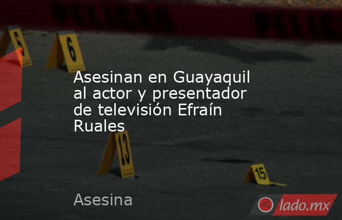 Asesinan en Guayaquil al actor y presentador de televisión Efraín Ruales. Noticias en tiempo real