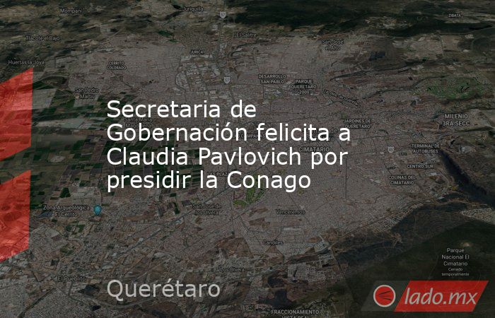 Secretaria de Gobernación felicita a Claudia Pavlovich por presidir la Conago. Noticias en tiempo real