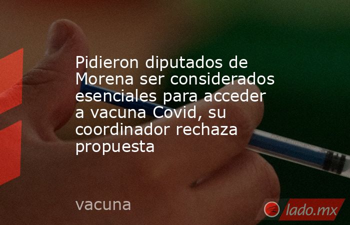 Pidieron diputados de Morena ser considerados esenciales para acceder a vacuna Covid, su coordinador rechaza propuesta. Noticias en tiempo real