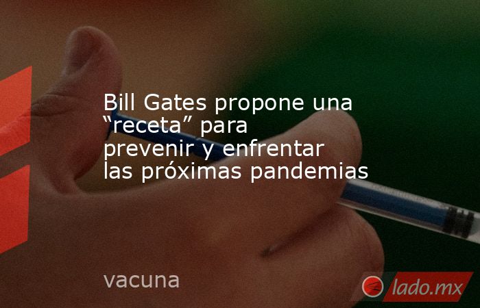 Bill Gates propone una “receta” para prevenir y enfrentar las próximas pandemias. Noticias en tiempo real