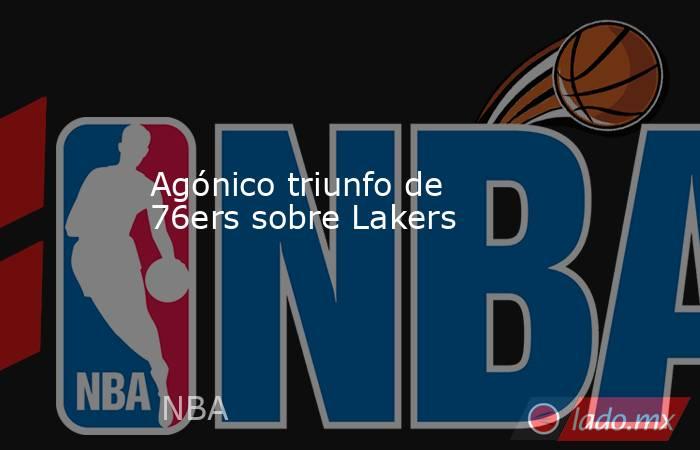 Agónico triunfo de 76ers sobre Lakers. Noticias en tiempo real