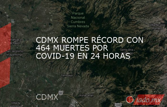 CDMX ROMPE RÉCORD CON 464 MUERTES POR COVID-19 EN 24 HORAS. Noticias en tiempo real