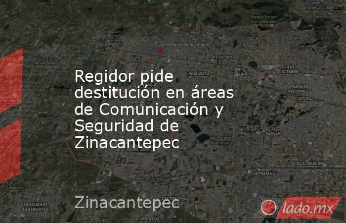 Regidor pide destitución en áreas de Comunicación y Seguridad de Zinacantepec. Noticias en tiempo real