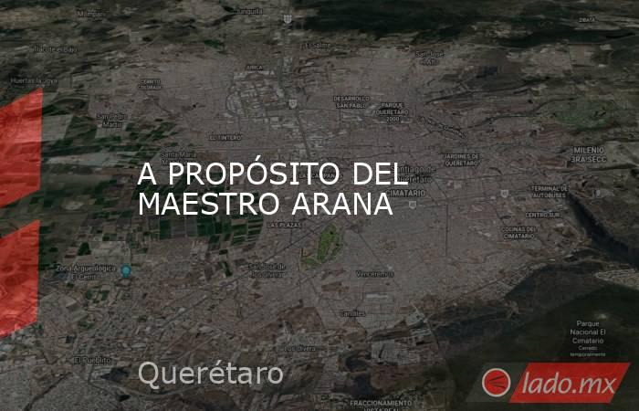 A PROPÓSITO DEL MAESTRO ARANA. Noticias en tiempo real