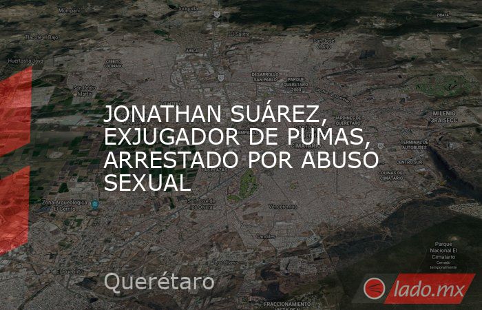 JONATHAN SUÁREZ, EXJUGADOR DE PUMAS, ARRESTADO POR ABUSO SEXUAL. Noticias en tiempo real