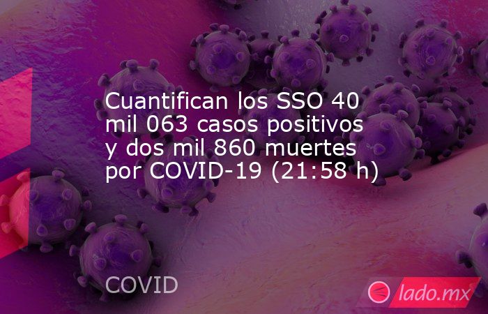 Cuantifican los SSO 40 mil 063 casos positivos y dos mil 860 muertes por COVID-19 (21:58 h). Noticias en tiempo real