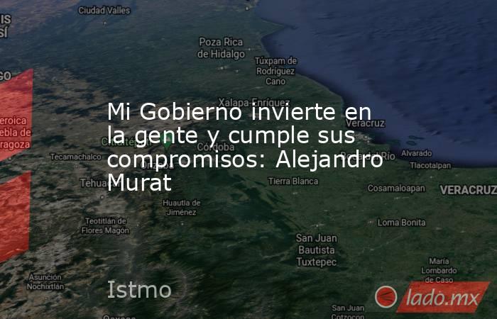 Mi Gobierno invierte en la gente y cumple sus compromisos: Alejandro Murat. Noticias en tiempo real