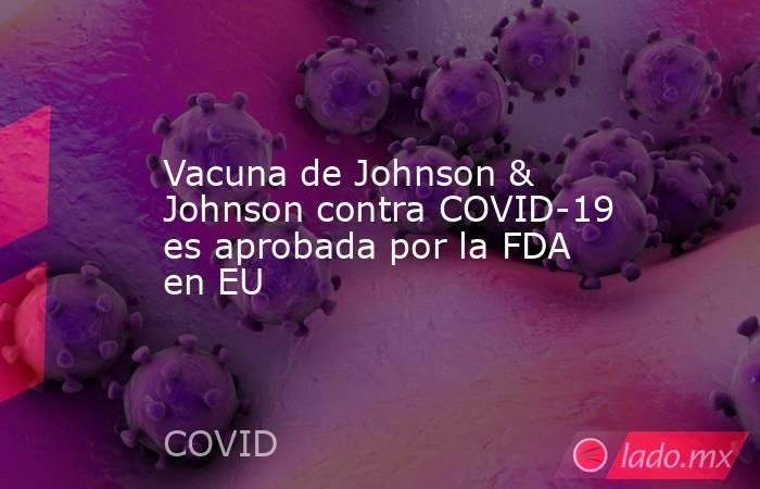 Vacuna de Johnson & Johnson contra COVID-19 es aprobada por la FDA en EU. Noticias en tiempo real