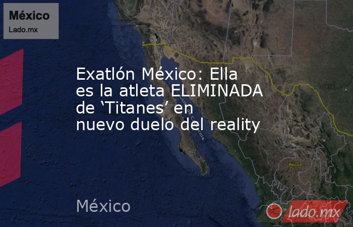 Exatlón México: Ella es la atleta ELIMINADA de ‘Titanes’ en nuevo duelo del reality. Noticias en tiempo real