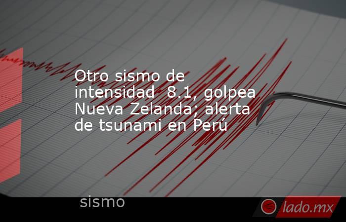 Otro sismo de intensidad  8.1, golpea Nueva Zelanda; alerta de tsunami en Perú. Noticias en tiempo real