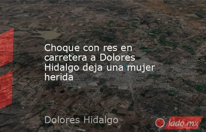 Choque con res en carretera a Dolores Hidalgo deja una mujer herida. Noticias en tiempo real