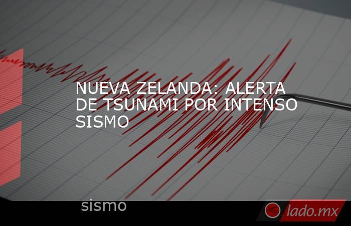NUEVA ZELANDA: ALERTA DE TSUNAMI POR INTENSO SISMO. Noticias en tiempo real