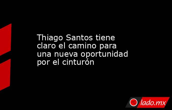 Thiago Santos tiene claro el camino para una nueva oportunidad por el cinturón. Noticias en tiempo real