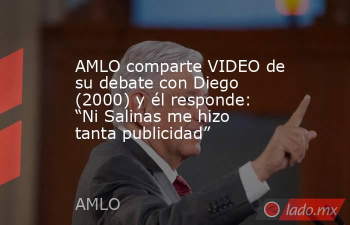 AMLO comparte VIDEO de su debate con Diego (2000) y él responde: “Ni Salinas me hizo tanta publicidad”. Noticias en tiempo real