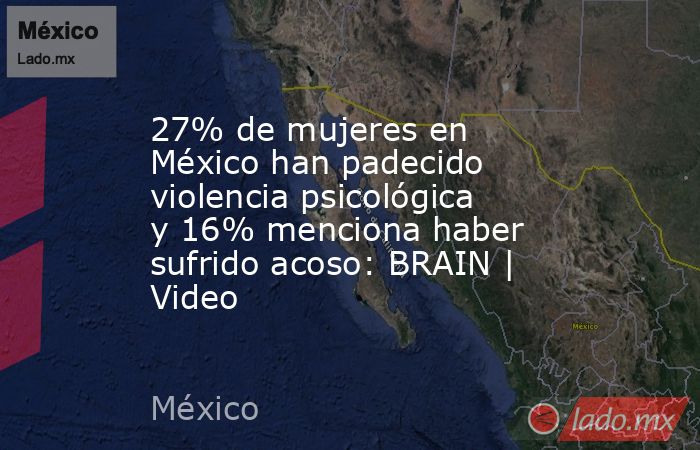 27% de mujeres en México han padecido violencia psicológica y 16% menciona haber sufrido acoso: BRAIN | Video. Noticias en tiempo real
