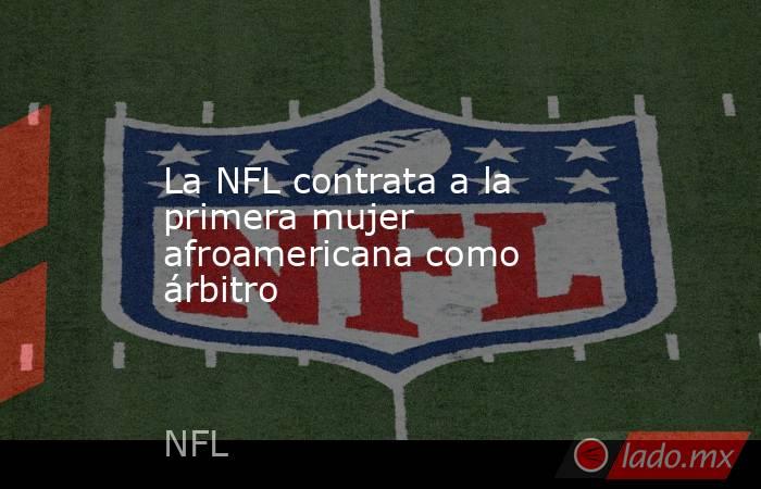 La NFL contrata a la primera mujer afroamericana como árbitro. Noticias en tiempo real